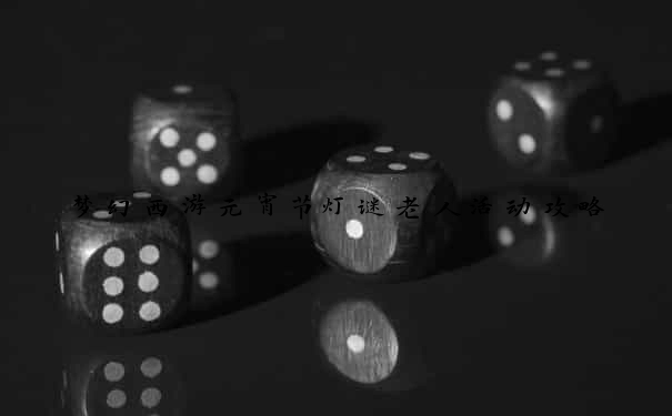 梦幻西游元宵节灯谜老人活动攻略
