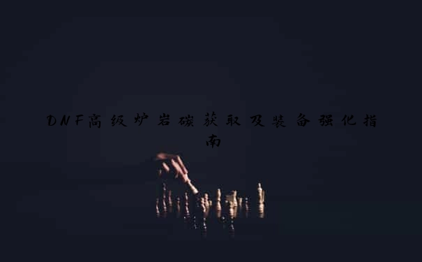 DNF高级炉岩碳获取及装备强化指南