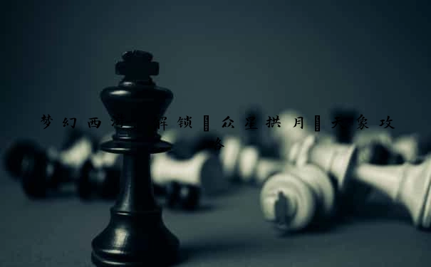 梦幻西游：解锁“众星拱月”天象攻略