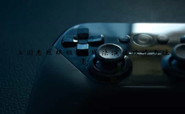三国志战棋版S级战法演练攻略与注意事项