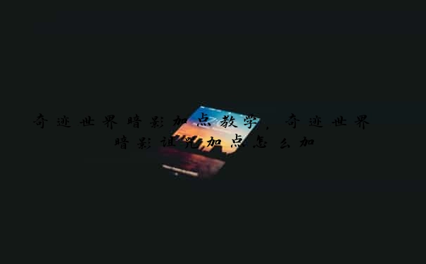 奇迹世界暗影加点教学，奇迹世界 暗影诅咒加点怎么加