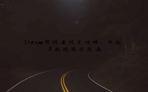 Steam密码更改全攻略：电脑、手机端操作指南