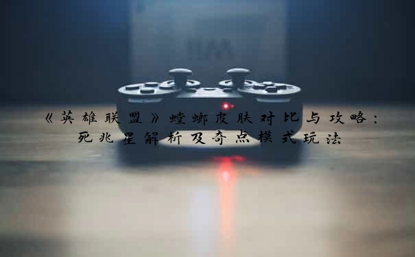 《英雄联盟》螳螂皮肤对比与攻略：死兆星解析及奇点模式玩法