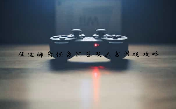 征途聊斋任务解答及迷宫游戏攻略