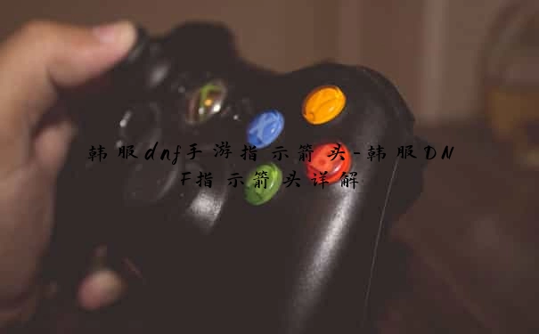 韩服dnf手游指示箭头-韩服DNF指示箭头详解