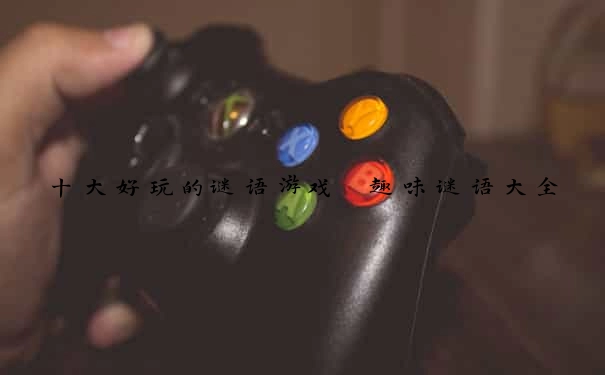 十大好玩的谜语游戏 趣味谜语大全