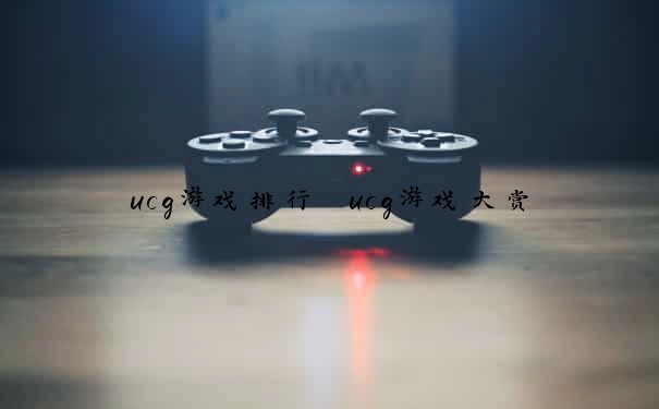 ucg游戏排行 ucg游戏大赏