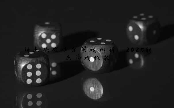 射击枪战沙盒游戏排行 2025射击游戏推荐