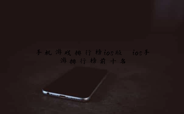 手机游戏排行榜ios版 ios手游排行榜前十名