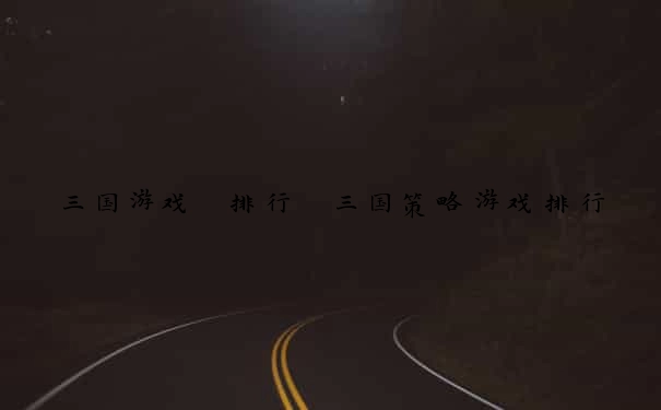 三国游戏 排行 三国策略游戏排行