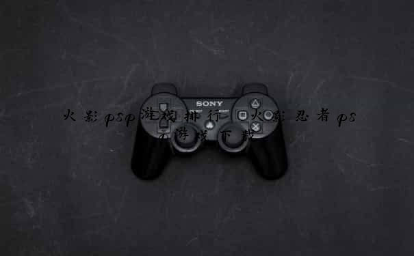 火影psp游戏排行 火影忍者psp游戏下载