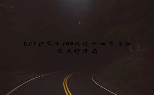 DNF狂战士100级技能加点与抗性选择指南