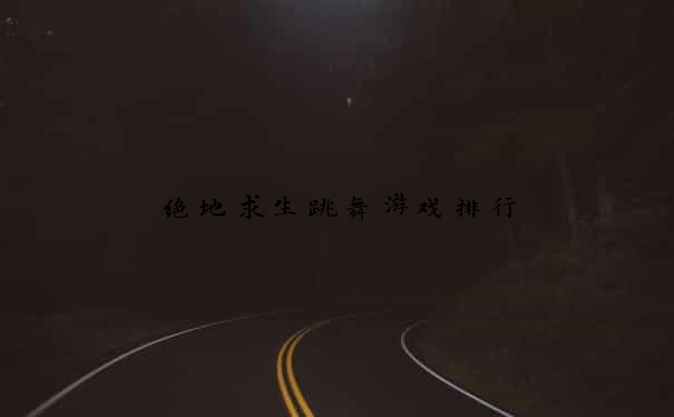 绝地求生跳舞游戏排行