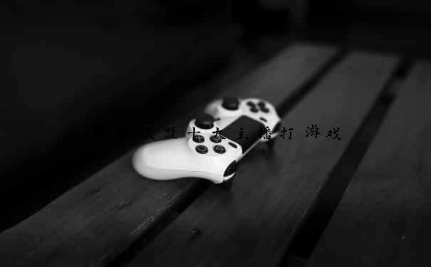 英雄联盟十大主播打游戏