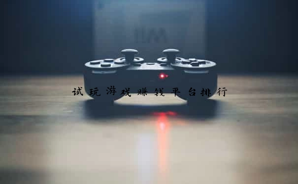 试玩游戏赚钱平台排行