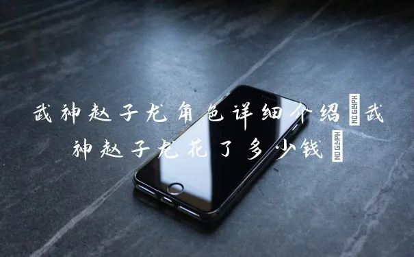 武神赵子龙角色展示(武神赵子龙花了多少钱)